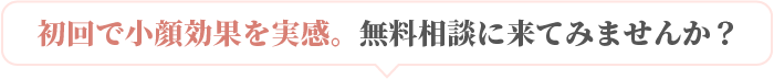 初回で小顔効果実感。今すぐ無料カウンセリング！