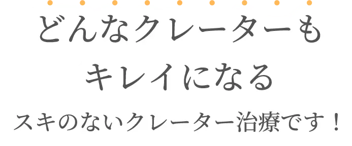 どんなクレーターもキレイになる、スキのないクレーター治療です