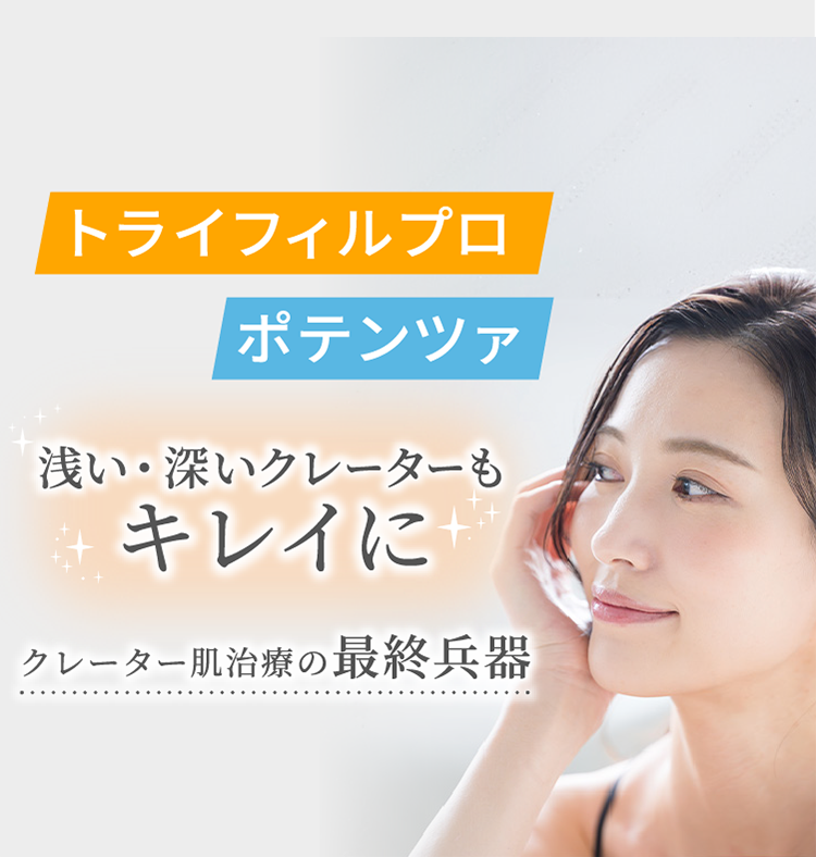 トライフィルプロ×ポテンツァ どんなクレーターもキレイに、クレーター肌治療の最終兵器