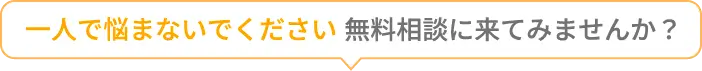 一人で悩まないでください、無料相談に来てみませんか？