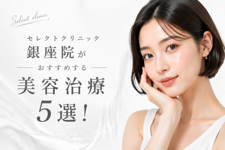 セレクトクリニック銀座院がおすすめする美容治療5選！