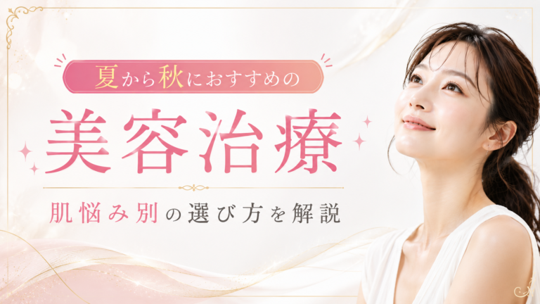 【夏から秋におすすめの美容治療】肌悩み別の選び方を解説