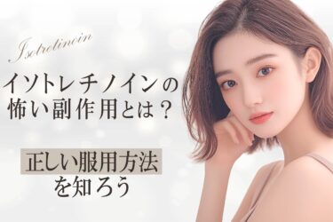 イソトレチノインの怖い副作用とは？正しい服用方法を知ろう