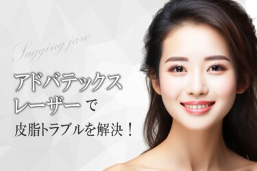 アドバテックスレーザーで皮脂トラブルを解決！