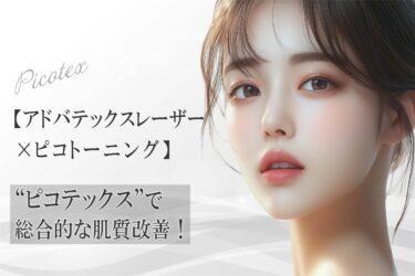 【アドバテックスレーザー×ピコトーニング】“ピコテックス”で総合的な肌質改善！