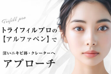 トライフィルプロの「アルファペン」で深いニキビ跡・クレーターへアプローチ