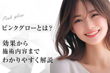 ピンクグローとは？効果から施術内容までわかりやすく解説