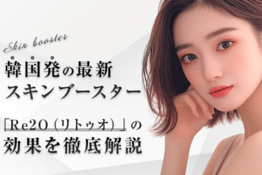 韓国発の最新スキンブースター「Re2O（リトゥオ）」の効果を徹底解説