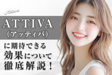 ATTIVA（アッティバ）に期待できる効果について徹底解説！