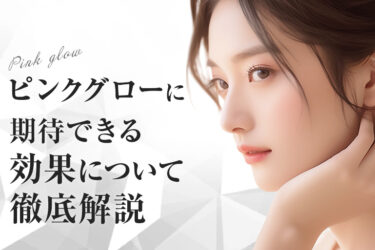 ピンクグローに期待できる効果について徹底解説